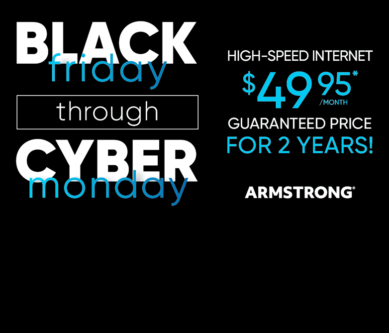Black Friday through Cyber Monday - High-Speed Internet $49.95 per month for 2 years!*