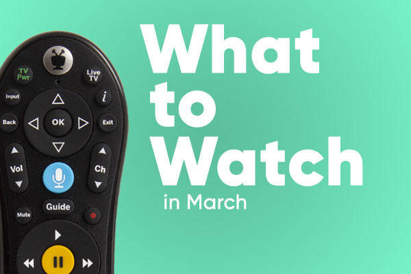 What to Watch in March!